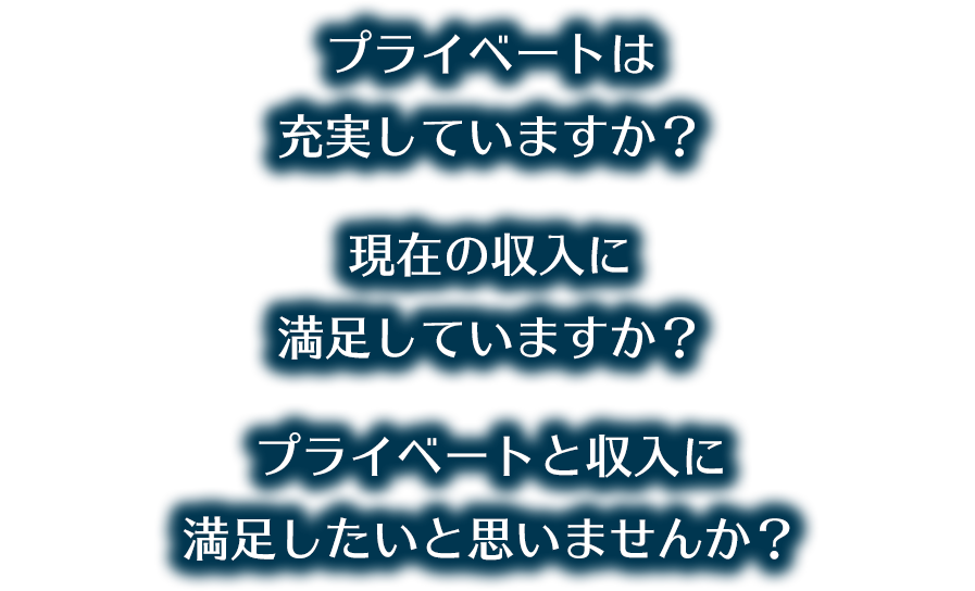 プライベートは充実していますか？
現在の収入に満足していますか？
プライベートと収入に満足したいと思いませんか？
